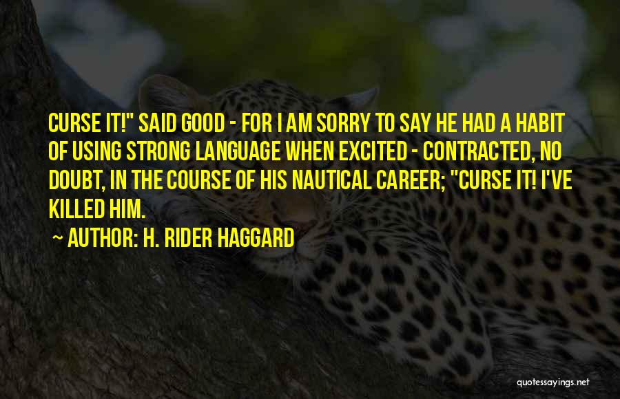 H. Rider Haggard Quotes: Curse It! Said Good - For I Am Sorry To Say He Had A Habit Of Using Strong Language When