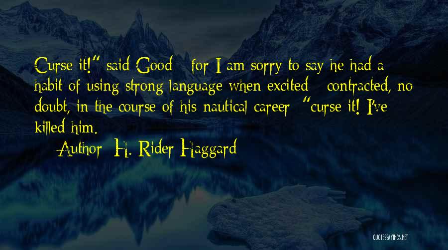 H. Rider Haggard Quotes: Curse It! Said Good - For I Am Sorry To Say He Had A Habit Of Using Strong Language When