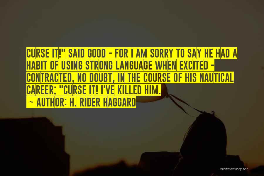H. Rider Haggard Quotes: Curse It! Said Good - For I Am Sorry To Say He Had A Habit Of Using Strong Language When