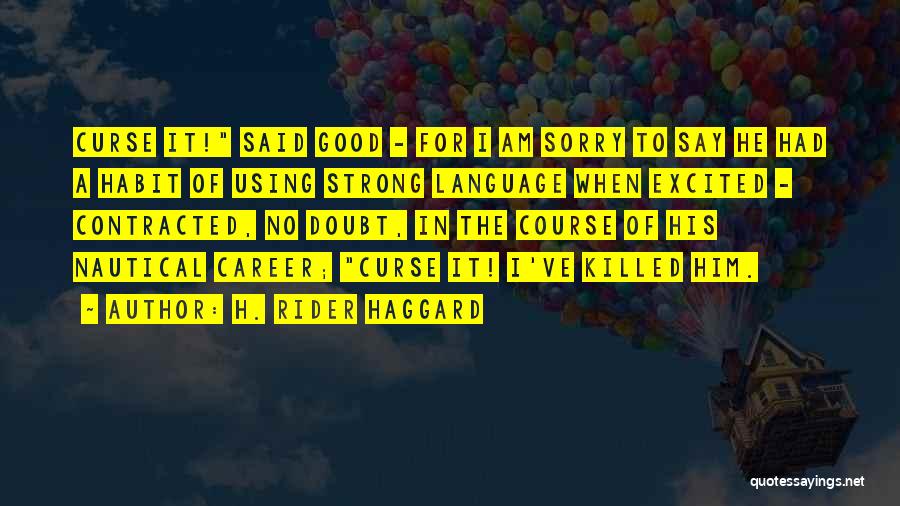 H. Rider Haggard Quotes: Curse It! Said Good - For I Am Sorry To Say He Had A Habit Of Using Strong Language When