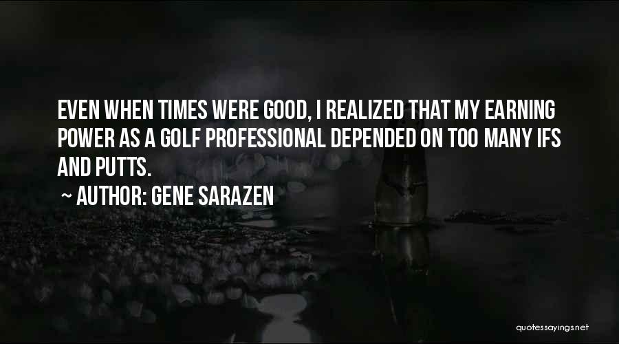 Gene Sarazen Quotes: Even When Times Were Good, I Realized That My Earning Power As A Golf Professional Depended On Too Many Ifs