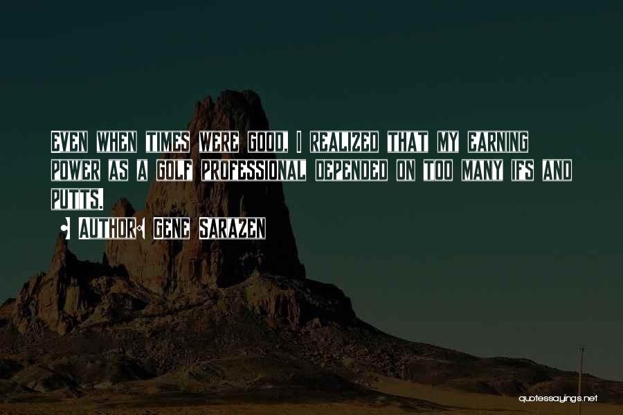 Gene Sarazen Quotes: Even When Times Were Good, I Realized That My Earning Power As A Golf Professional Depended On Too Many Ifs