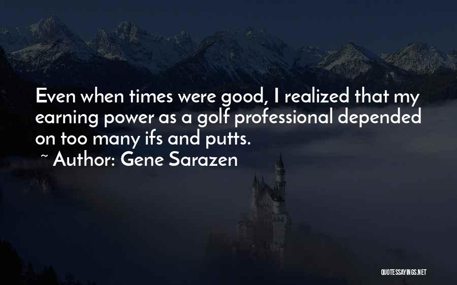 Gene Sarazen Quotes: Even When Times Were Good, I Realized That My Earning Power As A Golf Professional Depended On Too Many Ifs