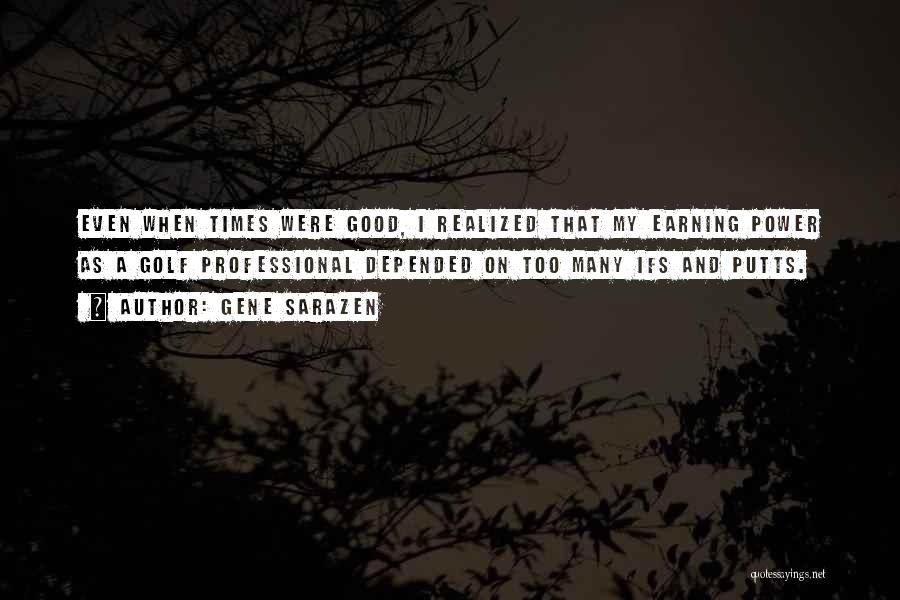Gene Sarazen Quotes: Even When Times Were Good, I Realized That My Earning Power As A Golf Professional Depended On Too Many Ifs