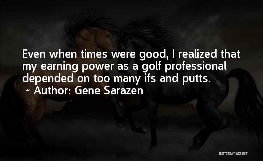 Gene Sarazen Quotes: Even When Times Were Good, I Realized That My Earning Power As A Golf Professional Depended On Too Many Ifs