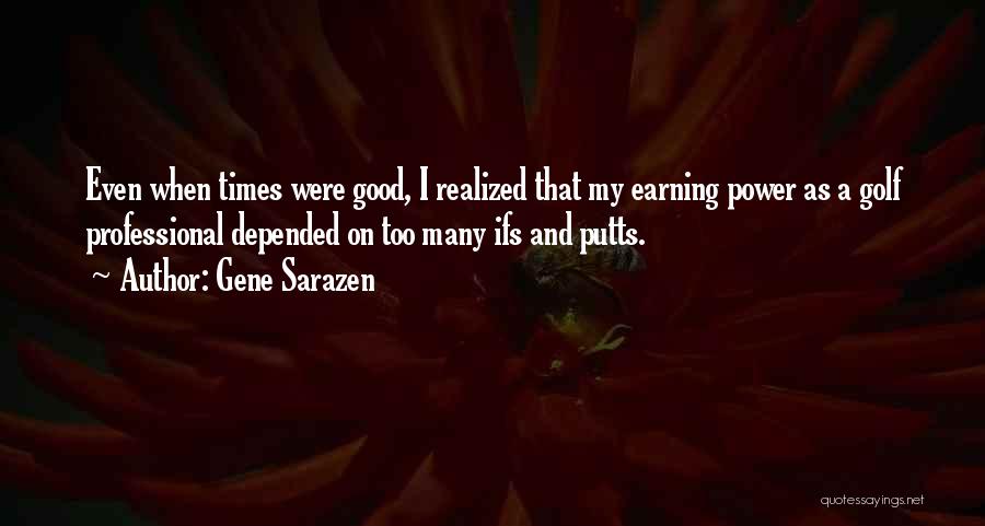 Gene Sarazen Quotes: Even When Times Were Good, I Realized That My Earning Power As A Golf Professional Depended On Too Many Ifs