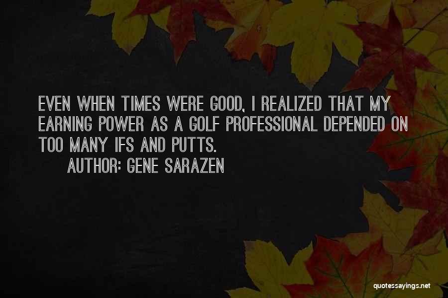 Gene Sarazen Quotes: Even When Times Were Good, I Realized That My Earning Power As A Golf Professional Depended On Too Many Ifs