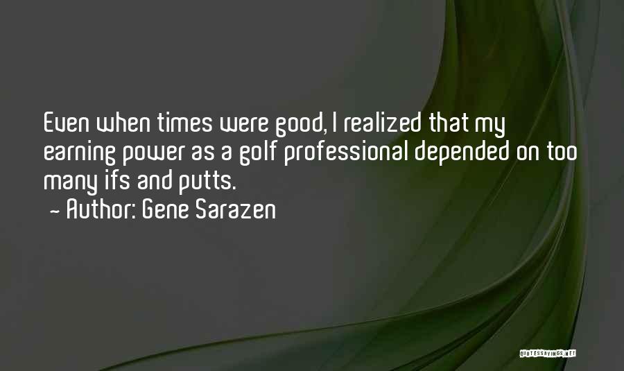 Gene Sarazen Quotes: Even When Times Were Good, I Realized That My Earning Power As A Golf Professional Depended On Too Many Ifs