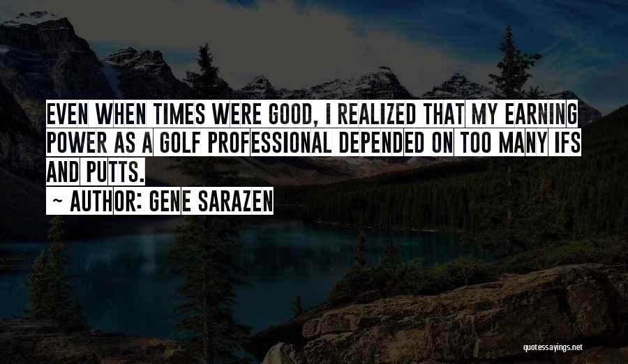 Gene Sarazen Quotes: Even When Times Were Good, I Realized That My Earning Power As A Golf Professional Depended On Too Many Ifs