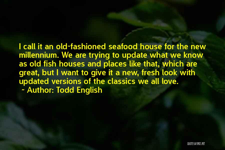 Todd English Quotes: I Call It An Old-fashioned Seafood House For The New Millennium. We Are Trying To Update What We Know As