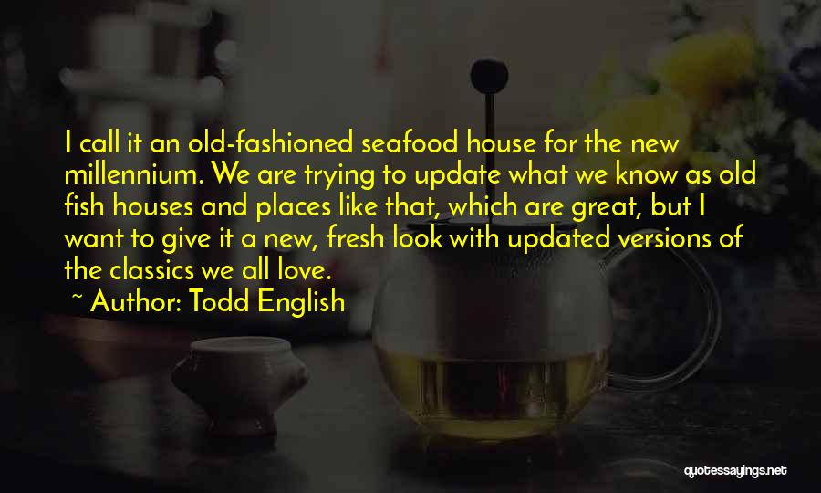 Todd English Quotes: I Call It An Old-fashioned Seafood House For The New Millennium. We Are Trying To Update What We Know As