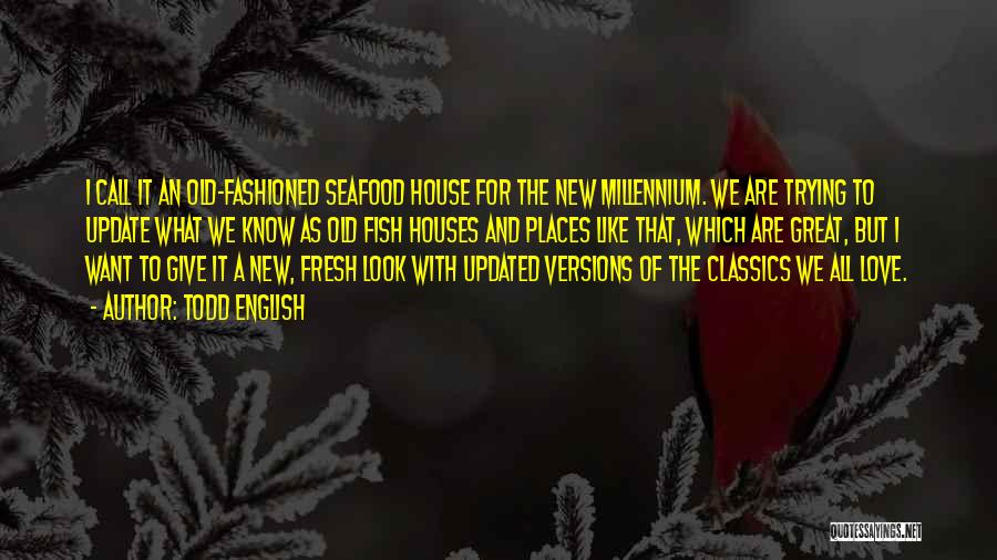 Todd English Quotes: I Call It An Old-fashioned Seafood House For The New Millennium. We Are Trying To Update What We Know As