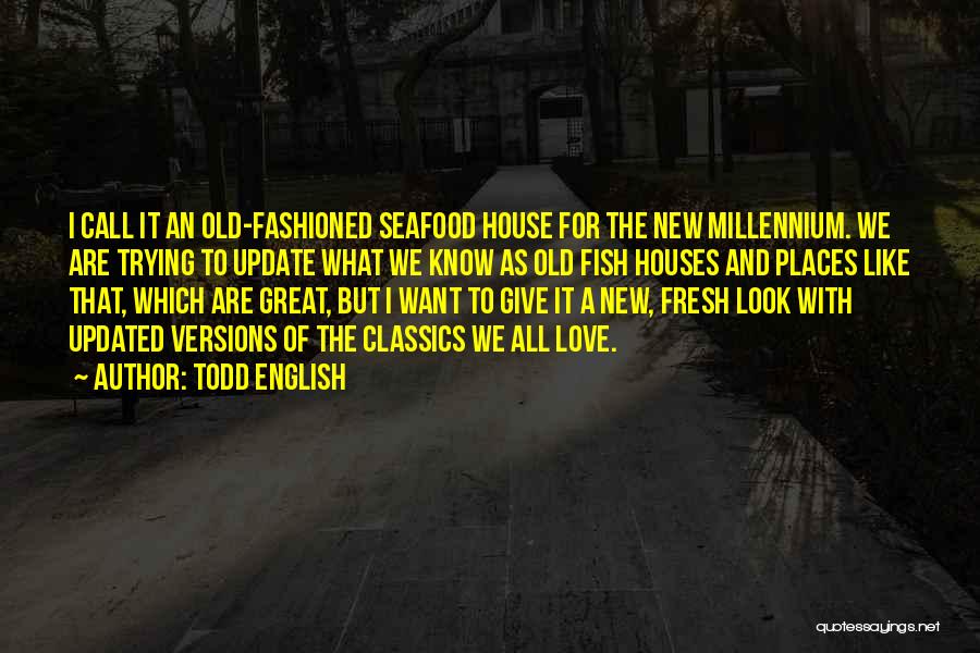 Todd English Quotes: I Call It An Old-fashioned Seafood House For The New Millennium. We Are Trying To Update What We Know As