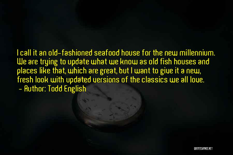 Todd English Quotes: I Call It An Old-fashioned Seafood House For The New Millennium. We Are Trying To Update What We Know As