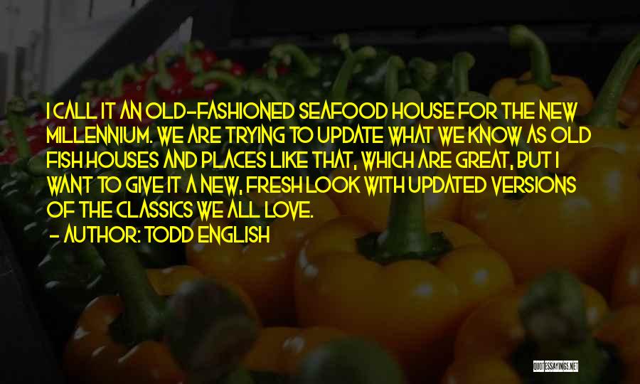 Todd English Quotes: I Call It An Old-fashioned Seafood House For The New Millennium. We Are Trying To Update What We Know As