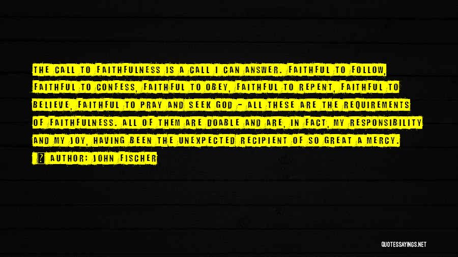 John Fischer Quotes: The Call To Faithfulness Is A Call I Can Answer. Faithful To Follow, Faithful To Confess, Faithful To Obey, Faithful