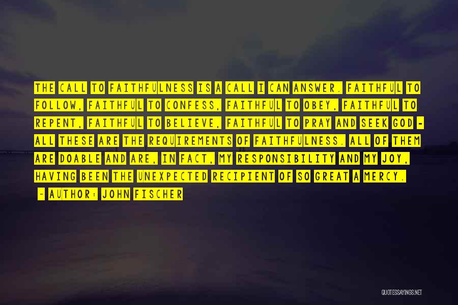 John Fischer Quotes: The Call To Faithfulness Is A Call I Can Answer. Faithful To Follow, Faithful To Confess, Faithful To Obey, Faithful