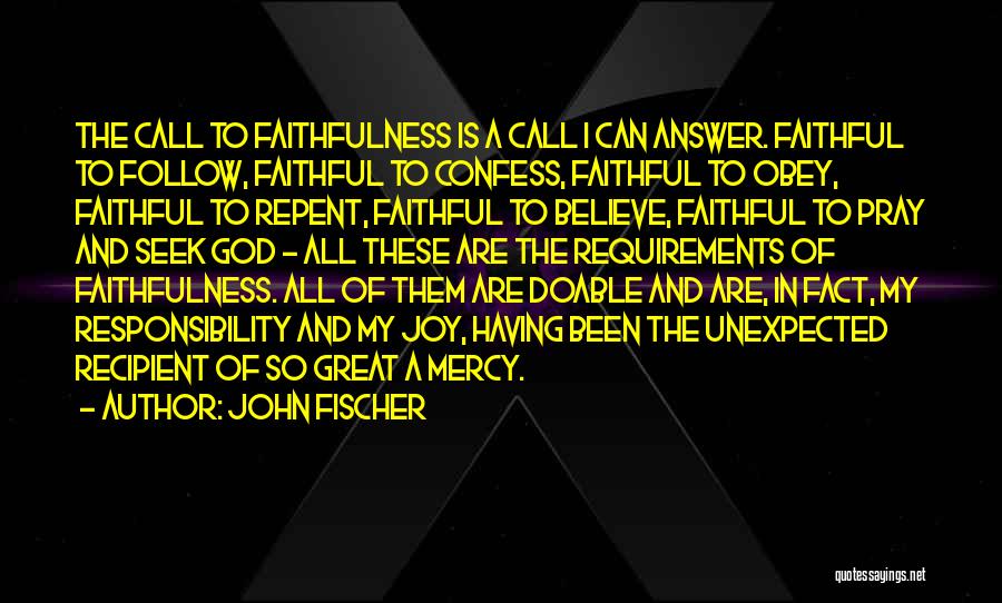 John Fischer Quotes: The Call To Faithfulness Is A Call I Can Answer. Faithful To Follow, Faithful To Confess, Faithful To Obey, Faithful