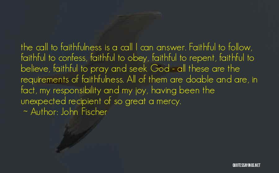 John Fischer Quotes: The Call To Faithfulness Is A Call I Can Answer. Faithful To Follow, Faithful To Confess, Faithful To Obey, Faithful