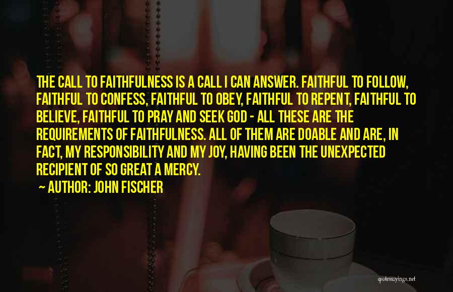 John Fischer Quotes: The Call To Faithfulness Is A Call I Can Answer. Faithful To Follow, Faithful To Confess, Faithful To Obey, Faithful