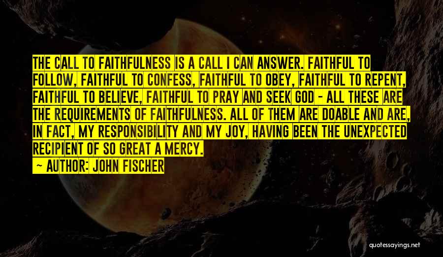 John Fischer Quotes: The Call To Faithfulness Is A Call I Can Answer. Faithful To Follow, Faithful To Confess, Faithful To Obey, Faithful