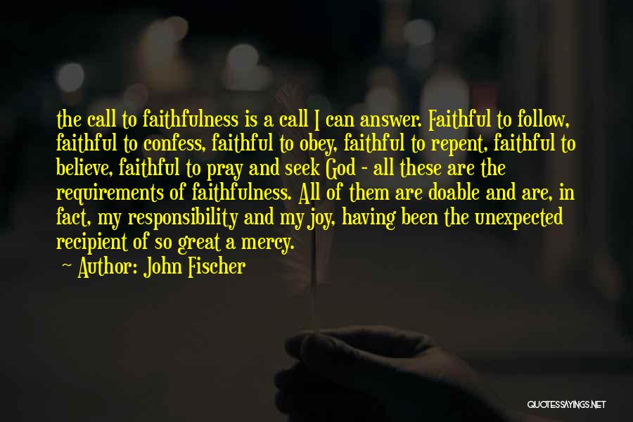 John Fischer Quotes: The Call To Faithfulness Is A Call I Can Answer. Faithful To Follow, Faithful To Confess, Faithful To Obey, Faithful