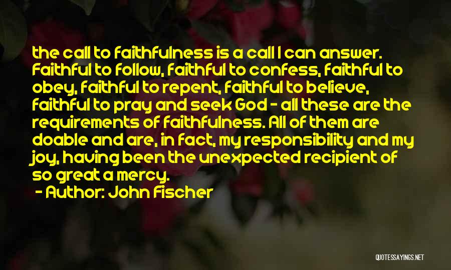 John Fischer Quotes: The Call To Faithfulness Is A Call I Can Answer. Faithful To Follow, Faithful To Confess, Faithful To Obey, Faithful