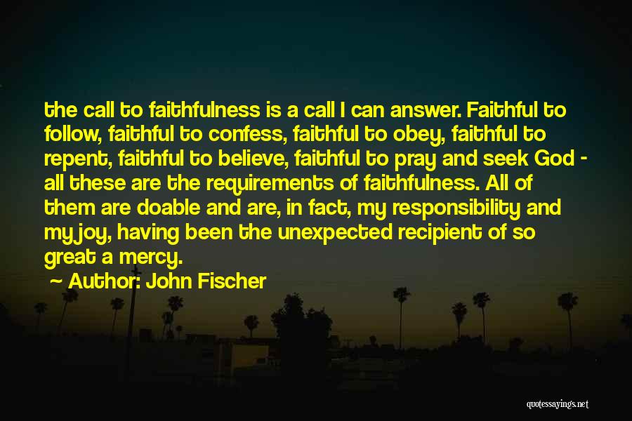 John Fischer Quotes: The Call To Faithfulness Is A Call I Can Answer. Faithful To Follow, Faithful To Confess, Faithful To Obey, Faithful