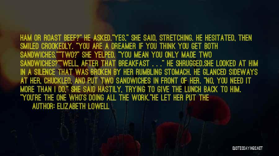 Elizabeth Lowell Quotes: Ham Or Roast Beef? He Asked.yes, She Said, Stretching. He Hesitated, Then Smiled Crookedly. You Are A Dreamer If You