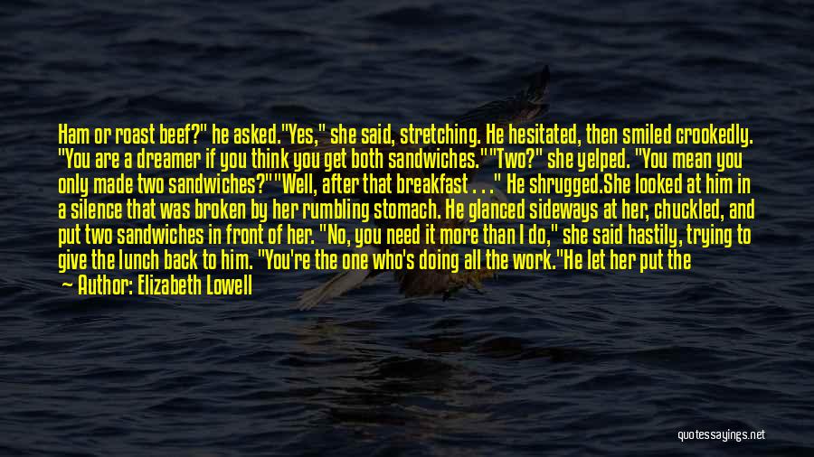 Elizabeth Lowell Quotes: Ham Or Roast Beef? He Asked.yes, She Said, Stretching. He Hesitated, Then Smiled Crookedly. You Are A Dreamer If You