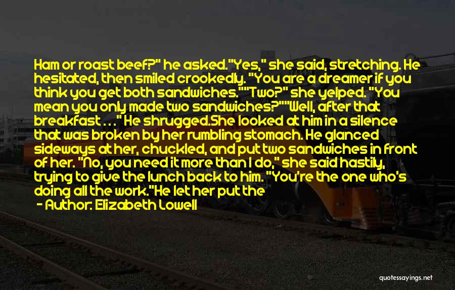 Elizabeth Lowell Quotes: Ham Or Roast Beef? He Asked.yes, She Said, Stretching. He Hesitated, Then Smiled Crookedly. You Are A Dreamer If You