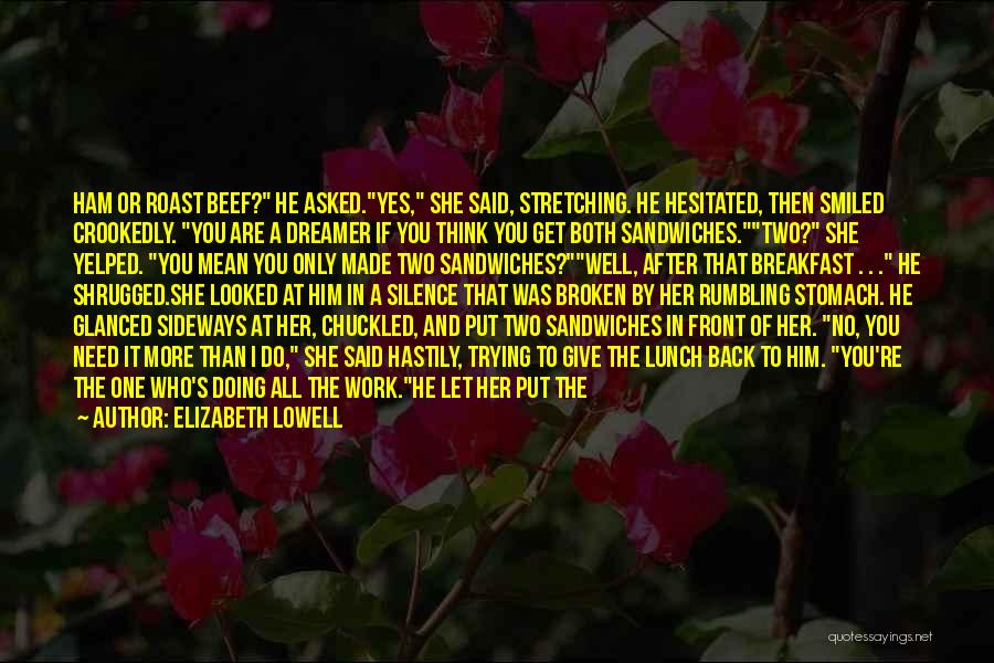 Elizabeth Lowell Quotes: Ham Or Roast Beef? He Asked.yes, She Said, Stretching. He Hesitated, Then Smiled Crookedly. You Are A Dreamer If You