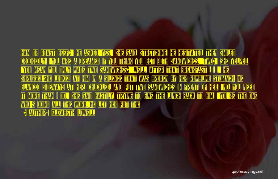 Elizabeth Lowell Quotes: Ham Or Roast Beef? He Asked.yes, She Said, Stretching. He Hesitated, Then Smiled Crookedly. You Are A Dreamer If You