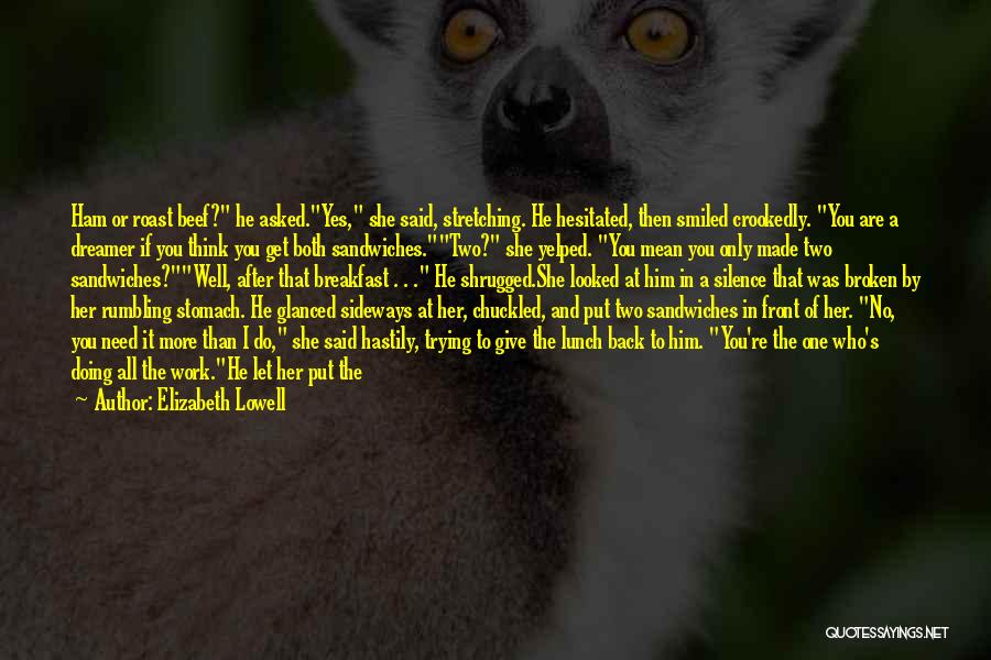 Elizabeth Lowell Quotes: Ham Or Roast Beef? He Asked.yes, She Said, Stretching. He Hesitated, Then Smiled Crookedly. You Are A Dreamer If You