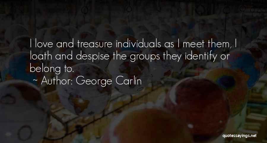 George Carlin Quotes: I Love And Treasure Individuals As I Meet Them, I Loath And Despise The Groups They Identify Or Belong To.