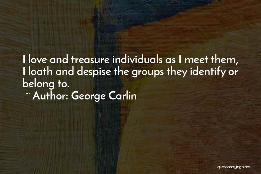 George Carlin Quotes: I Love And Treasure Individuals As I Meet Them, I Loath And Despise The Groups They Identify Or Belong To.