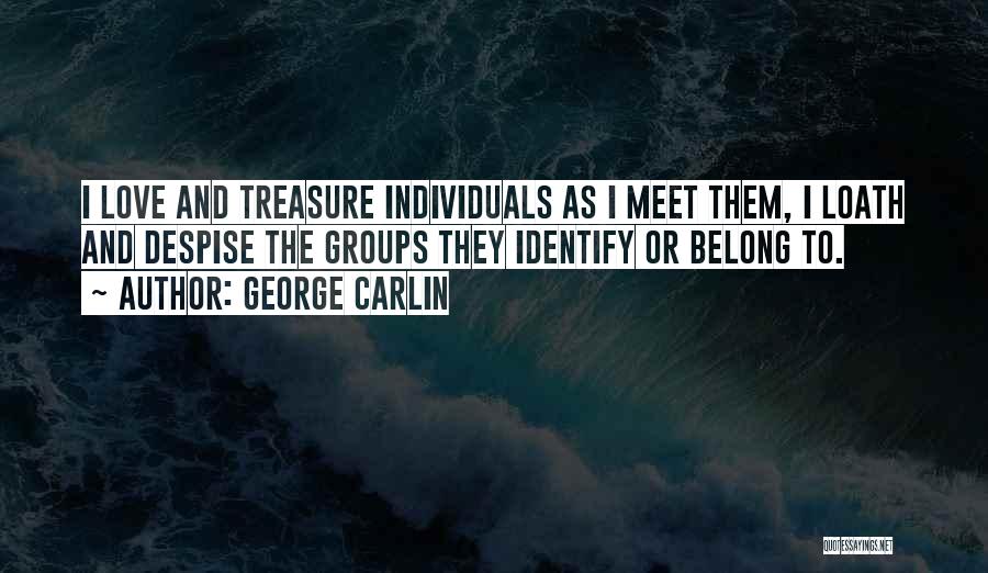 George Carlin Quotes: I Love And Treasure Individuals As I Meet Them, I Loath And Despise The Groups They Identify Or Belong To.