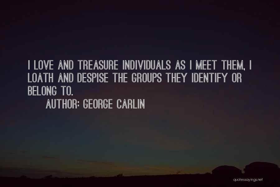 George Carlin Quotes: I Love And Treasure Individuals As I Meet Them, I Loath And Despise The Groups They Identify Or Belong To.