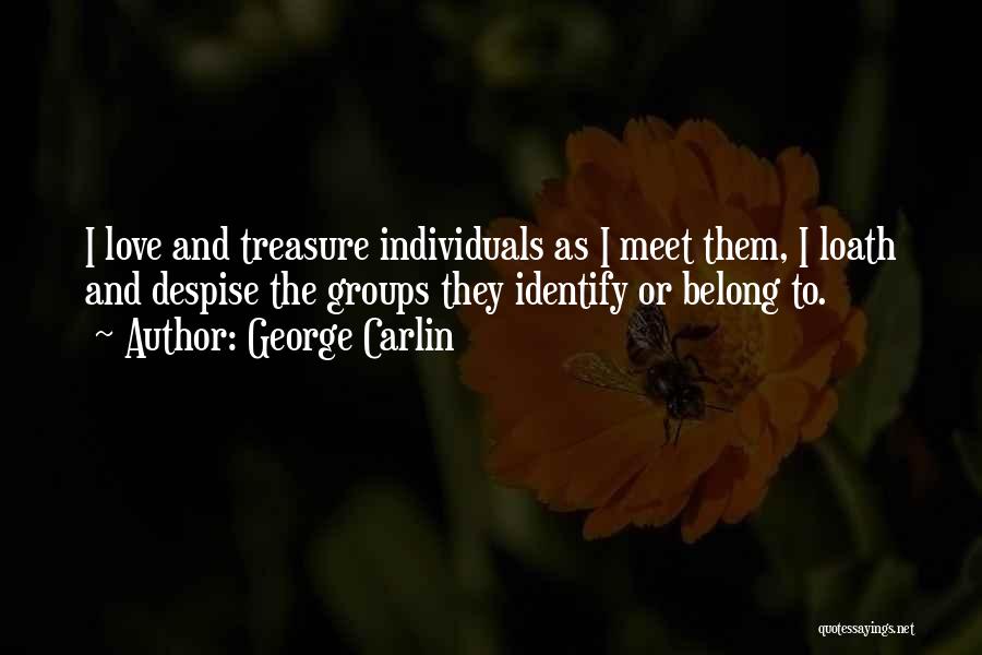 George Carlin Quotes: I Love And Treasure Individuals As I Meet Them, I Loath And Despise The Groups They Identify Or Belong To.