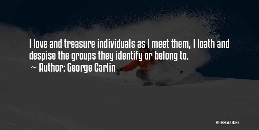 George Carlin Quotes: I Love And Treasure Individuals As I Meet Them, I Loath And Despise The Groups They Identify Or Belong To.