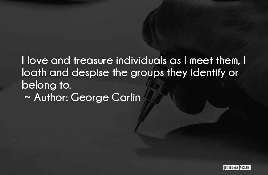 George Carlin Quotes: I Love And Treasure Individuals As I Meet Them, I Loath And Despise The Groups They Identify Or Belong To.