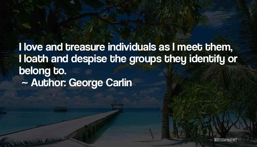 George Carlin Quotes: I Love And Treasure Individuals As I Meet Them, I Loath And Despise The Groups They Identify Or Belong To.