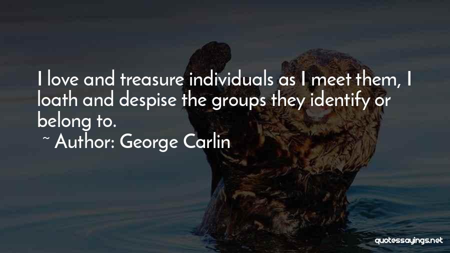 George Carlin Quotes: I Love And Treasure Individuals As I Meet Them, I Loath And Despise The Groups They Identify Or Belong To.