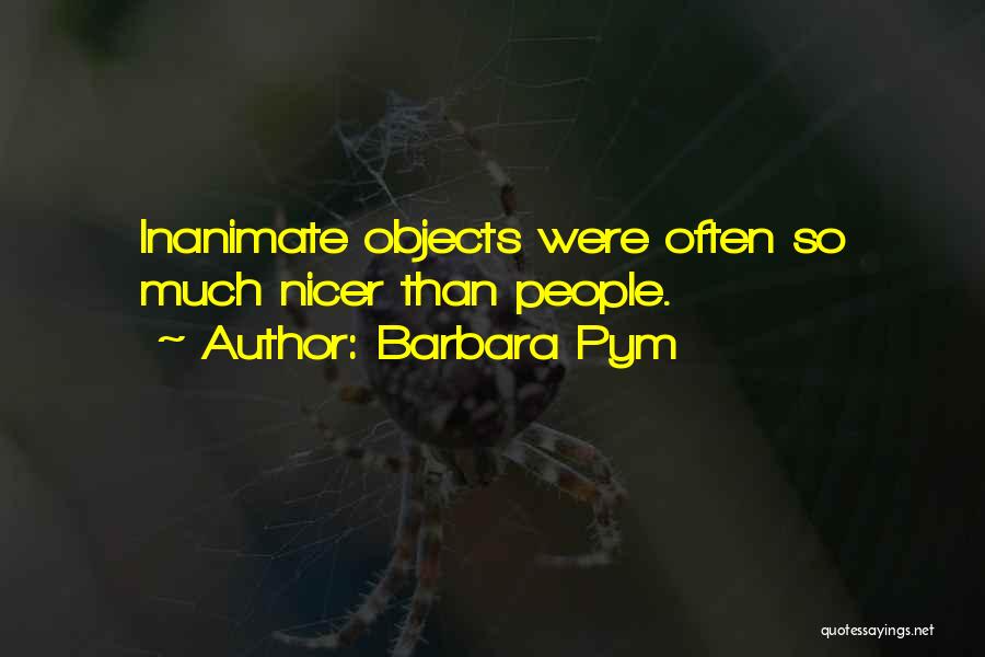 Barbara Pym Quotes: Inanimate Objects Were Often So Much Nicer Than People.