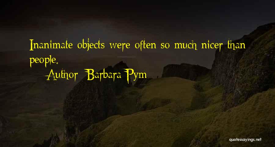 Barbara Pym Quotes: Inanimate Objects Were Often So Much Nicer Than People.
