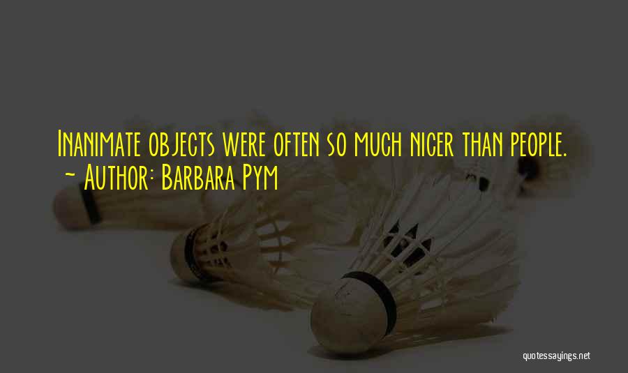 Barbara Pym Quotes: Inanimate Objects Were Often So Much Nicer Than People.