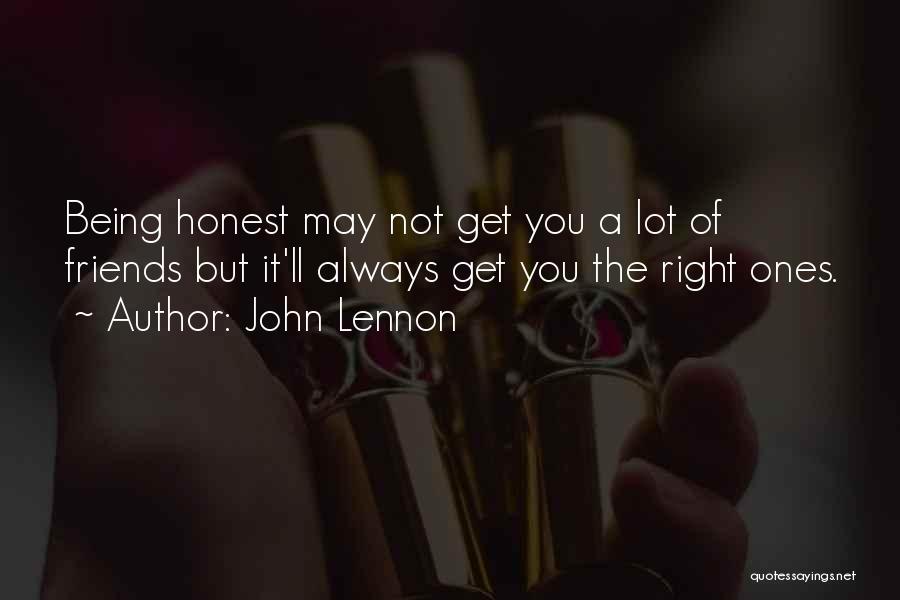 John Lennon Quotes: Being Honest May Not Get You A Lot Of Friends But It'll Always Get You The Right Ones.