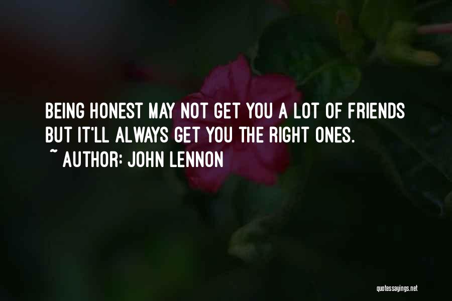 John Lennon Quotes: Being Honest May Not Get You A Lot Of Friends But It'll Always Get You The Right Ones.