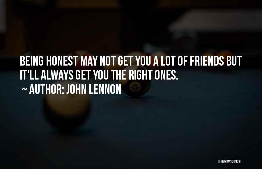 John Lennon Quotes: Being Honest May Not Get You A Lot Of Friends But It'll Always Get You The Right Ones.