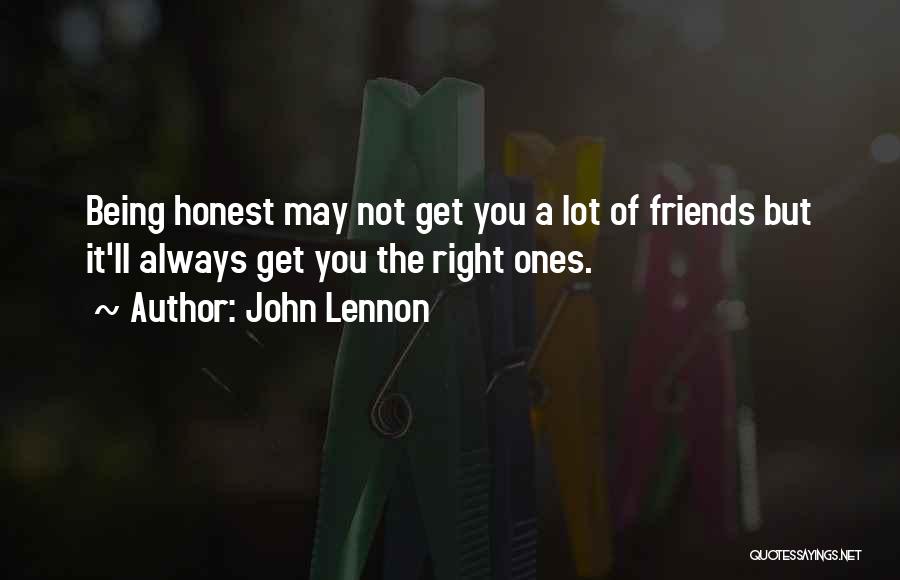 John Lennon Quotes: Being Honest May Not Get You A Lot Of Friends But It'll Always Get You The Right Ones.